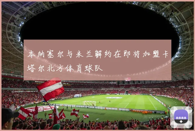 本纳塞尔与米兰解约在即将加盟卡塔尔北方体育球队