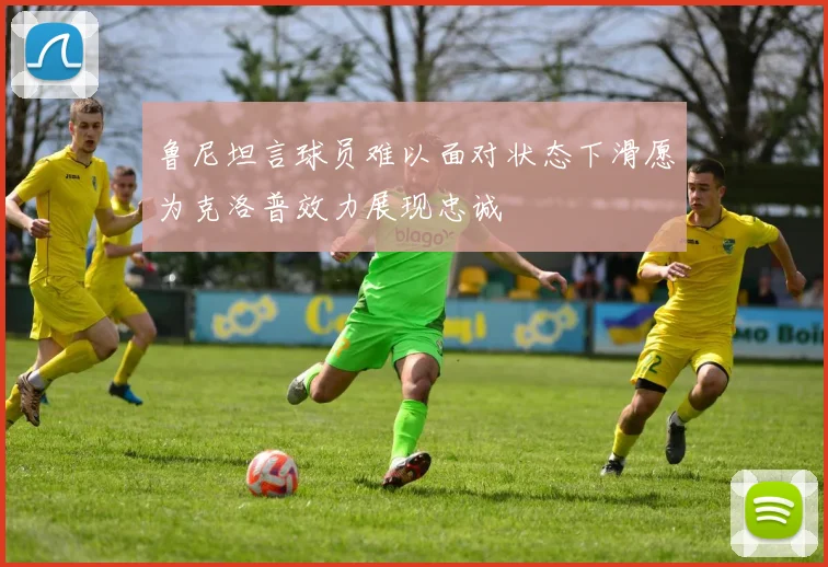 鲁尼坦言球员难以面对状态下滑愿为克洛普效力展现忠诚