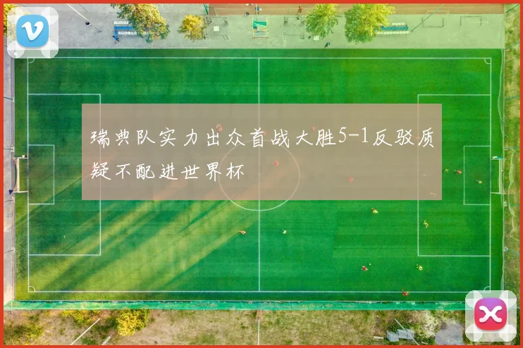 瑞典队实力出众首战大胜5-1反驳质疑不配进世界杯