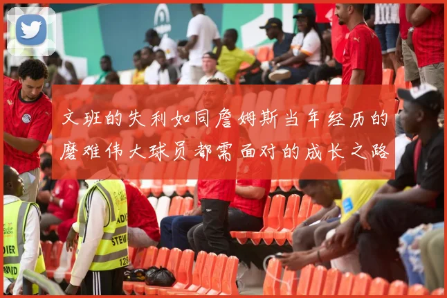 文班的失利如同詹姆斯当年经历的磨难伟大球员都需面对的成长之路