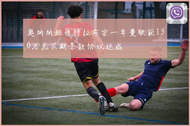 奥纳纳租借特拉布宗一年曼联获150万无买断条款协议达成