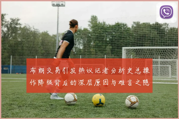 布朗交易引发热议记者分析史总操作降级背后的深层原因与难言之隐