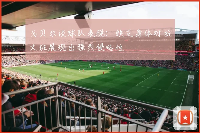 戈贝尔谈球队表现：缺乏身体对抗文班展现出强烈侵略性